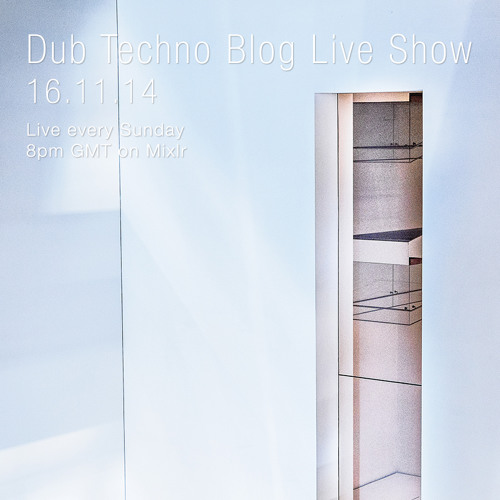 Dub Techno Blog Live Show 018 - Mixlr - 16.11.14 (Live every Sunday 8pm GMT)