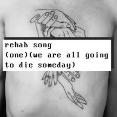 rehab song (won) (we are all going to die someday)