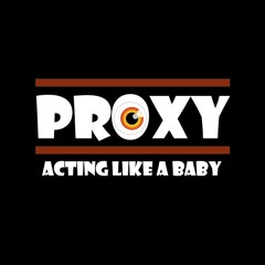 PROXY - ACTING LIKE A BABY