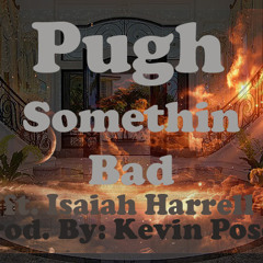 Pugh-Somethin Bad ft. Isaiah Harrell (prod. by: Kevin Posey)