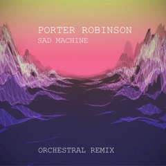Porter Robinson - Sad Machine (Orchestral Remix)