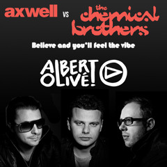 Axwell vs The Chemical Brothers - Believe and you'll feel the vibe (Albert Olive Mashup)