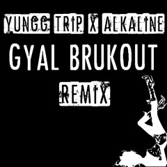 GYAL BRUK OUT REMIX - YUNGG TRIP X ALKALINE