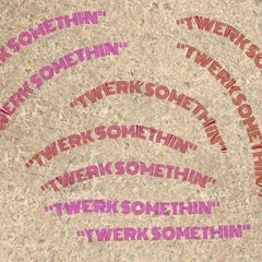 Twerk Somethin By Focuz
