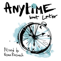 "Anytime but Later" mixed By Roma Bromich