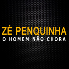 HOMEM NÃO CHORA ZE PENQUINHA