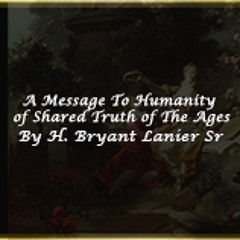A Message to Humanity and a Shared Truth of The Ages