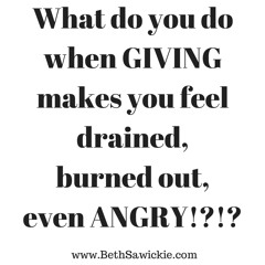 How To Give Without Feeling Drained, Burned Out and Angry