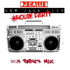 DJ CALLI B: 80S BABIES NEW JACK CITY HOUSE PARTY MIX VOL. 1