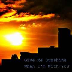 Give Me Sunshine When I'm With You