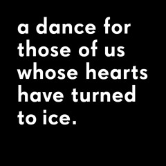 A Dance For Those Of Us Whose Hearts Have Turned To Ice