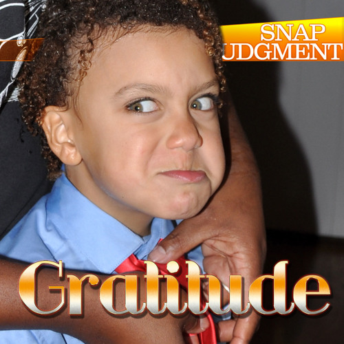 Listen to Snap Judgment episode "Gratitude 2014"