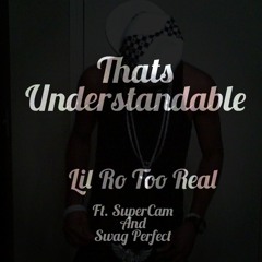 Understandable- lil' Ro Too Real ft. SuperCam and Swag Perfect