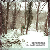 Ephemerals - You Made Us Change