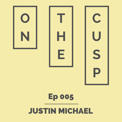 On The Cusp - Ep 005 - Justin Michael