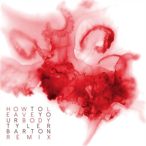 How To Leave Your Body (Tyler Barton Remix)