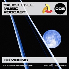 TrueSounds Music Podcast 006 - 33 MOONS (PODCAST WITH LOVE)