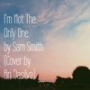 I M Not The Only One By Sam Smith Cover By Bri Dasilva Mp3
