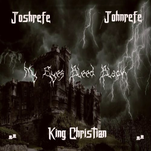 Joshrefe x Johnrefe x King Christian - My Eyes Bleed Black