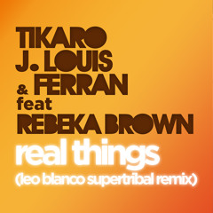 Tikaro, J. Louis & Ferran Feat. Rebeka Brown - Real Things (Leo Blanco SuperTribal Remix)