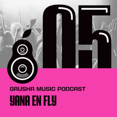 Yana En Fly — Grusha Music Podcast 05