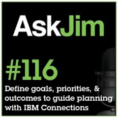 Ep 116 -- Defining Goals, Priorities and Desired Outcomes to Guide Planning with IBM Connections