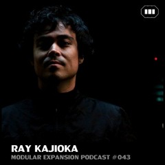 MODULAR EXPANSION PODCAST #043 | RAY KAJIOKA - 13 | 12 | 2014
