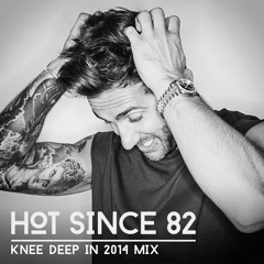 Hot Since 82 - Knee Deep in 2014 Mix (FREE Download)