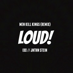 LOUD! (Men Kill Kings Remix) - IXX // JNTHN STEIN