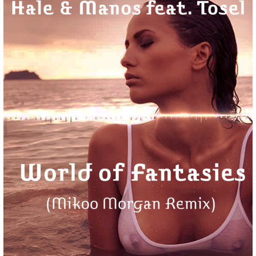 Hale & Manos Feat. Tosel - World Of Fantasies (Mikoo Morgan Remix)