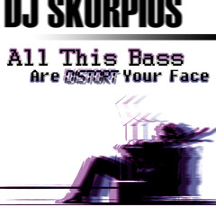 All This Bass Are Distort Your Face