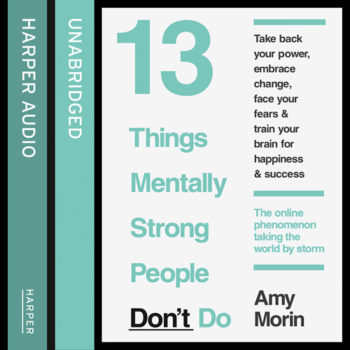 13 Things Mentally Strong People Don’t Do, By Amy Morin, Read by Amy Morin