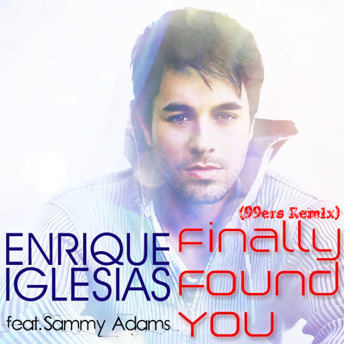 Enrique Iglesias ft. Sammy Adams - Finally Found You (99ers Remix) Extended Mix