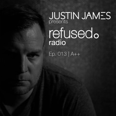 Justin James presents: refused. radio Ep. 013 | A++
