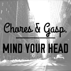 Chores & Gasp - Mind Your Head