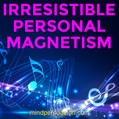 Irresistible Personal Magnetism - Unlimited Charm - Generate Massive Attraction Everywhere