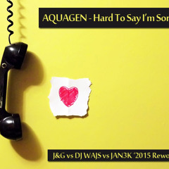 AQUAGEN - Hard To Say I'm Sorry (J&G vs DJ WAJS vs JAN3K '2015 Rework)