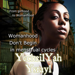 From Girlhood to Womanhood - By YecheilYah Ysrayl