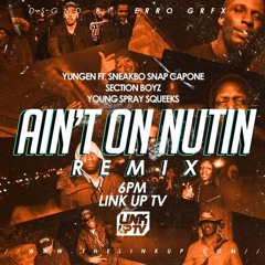 Yungen Ft Sneakbo - Ain't On Nuttin REMIX - Snap Capone, Section Boyz, Young Spray, Squeeks