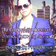 Tu Cuerpo Me Arrebata - Trebol Clan Ft J Alvarez .- nico maulen Ft Es -Remix
