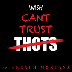 Cant Trust Thots - Wash X French Montana (prod. by Maejor and Chef Tone)