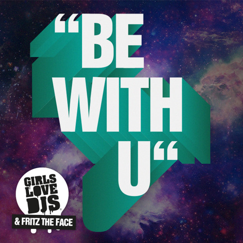Be With U (Original Mix) - Girls Love DJs & Fritz The Face