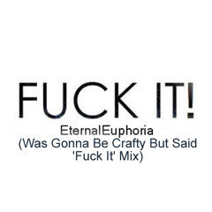 EternalEuphoria - Fuck It! (Was Gonna Be Crafty But Said 'Fuck It' Mix)[FREE DL]