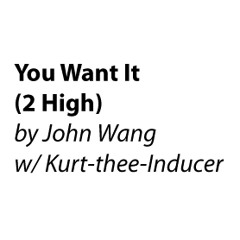 You Want It (2-High) by John Wang w/ Kurt-thee-Inducer