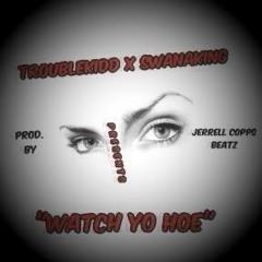 TroubleKidd X SwanaKing- Watch Yo Hoe