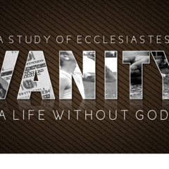Ecclesiastes 4:13-5:12 (The Vanity of Popularity, Wealth & Materialism; Worshipping God & Keeping Our Word)