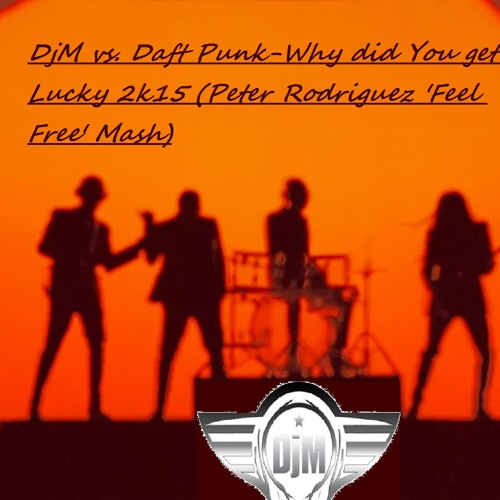 DjM Vs. Daft Punk - Why Did You Get Lucky (Peter Rodriguez 'Feel Free' Mash)