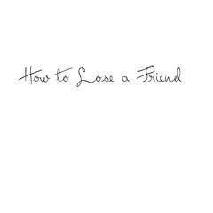 How To Lose A Friend (And Also Yourself)