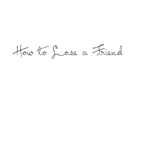 How To Lose A Friend (And Also Yourself)