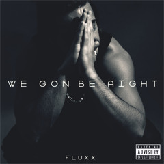 WE GON BE AIGHT (PROD. FLUXX)